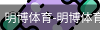 明博体育-明博体育官网-明博体育下载注册登录入口平台